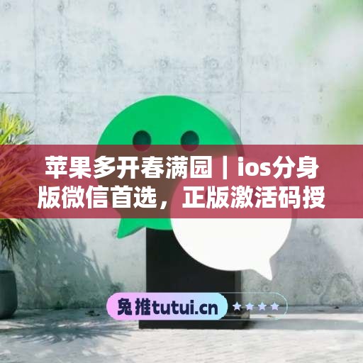 苹果多开春满园｜ios分身版微信首选，正版激活码授权直达