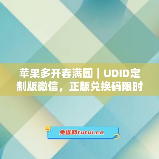 苹果多开春满园｜UDID定制版微信，正版兑换码限时申领