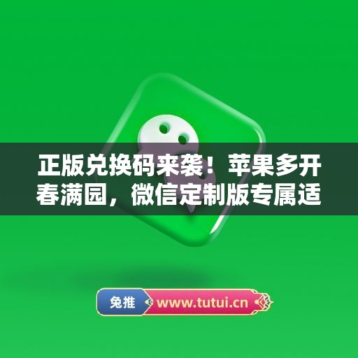 正版兑换码来袭!苹果多开春满园,微信定制版专属适配 正版兑换码来袭!苹果多开春满园,微信定制版专属适配