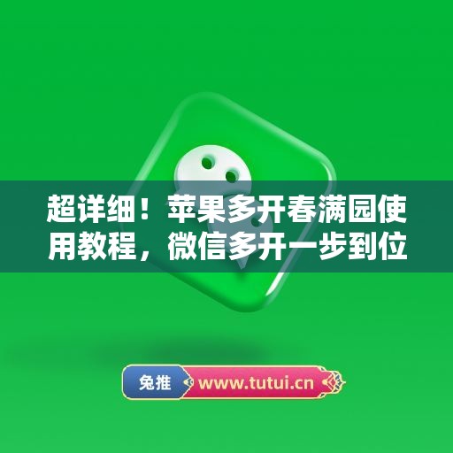 超详细！苹果多开春满园使用教程，微信多开一步到位