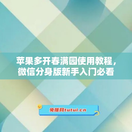 苹果多开春满园使用教程，微信分身版新手入门必看