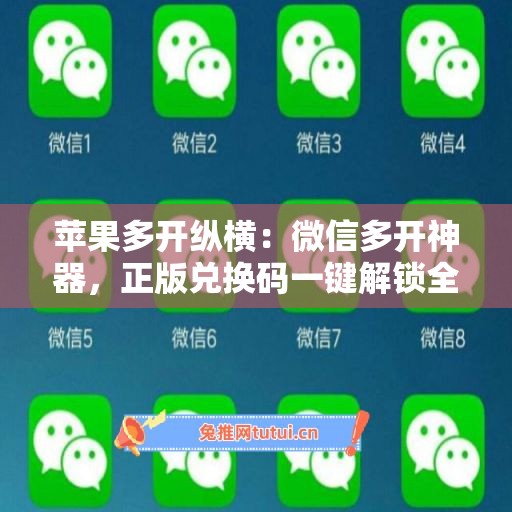 苹果多开纵横:微信多开神器,正版兑换码一键解锁全功能 苹果多开纵横:微信多开神器,正版兑换码一键解锁全功能