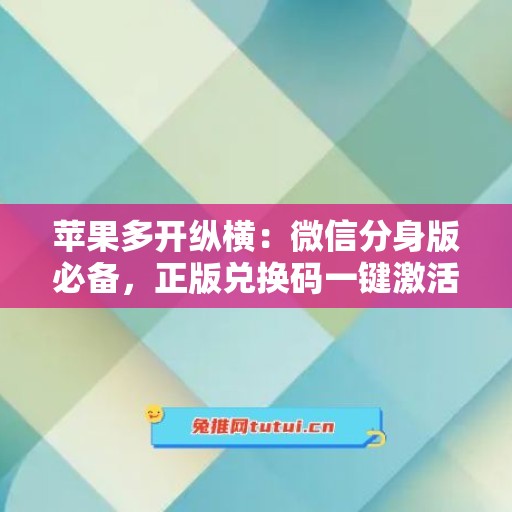 苹果多开纵横：微信分身版必备，正版兑换码一键激活