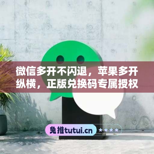 微信多开不闪退，苹果多开纵横，正版兑换码专属授权