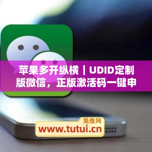 苹果多开纵横|UDID定制版微信,正版激活码一键申领 苹果多开纵横|UDID定制版微信,正版激活码一键申领