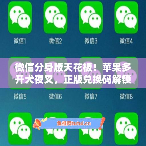 微信分身版天花板!苹果多开犬夜叉,正版兑换码解锁所有功能 微信分身版天花板!苹果多开犬夜叉,正版兑换码解锁所有功能