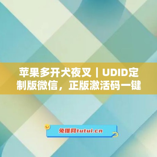 苹果多开犬夜叉|UDID定制版微信,正版激活码一键申领 苹果多开犬夜叉|UDID定制版微信,正版激活码一键申领