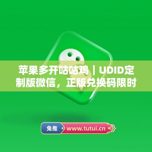 苹果多开咕咕鸡｜UDID定制版微信，正版兑换码限时申领