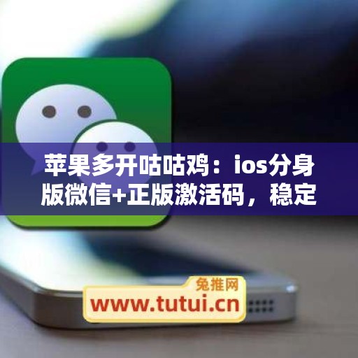 苹果多开咕咕鸡:ios分身版微信+正版激活码,稳定不封号 苹果多开咕咕鸡:ios分身版微信+正版激活码,稳定不封号
