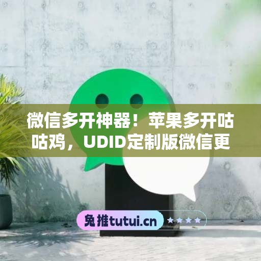微信多开神器！苹果多开咕咕鸡，UDID定制版微信更适配