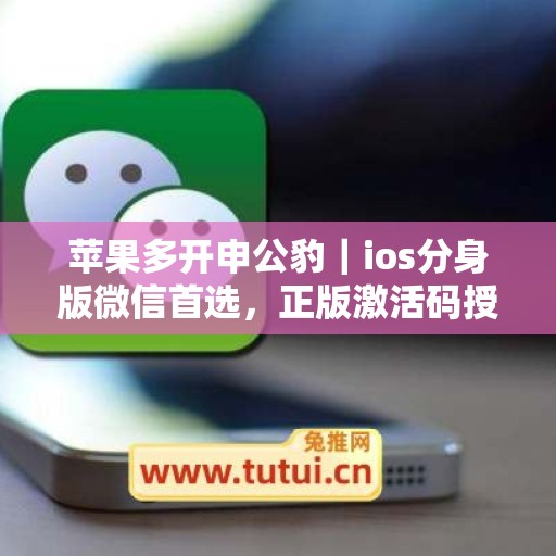 苹果多开申公豹|ios分身版微信首选,正版激活码授权直达 苹果多开申公豹|ios分身版微信首选,正版激活码授权直达