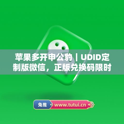 苹果多开申公豹|UDID定制版微信,正版兑换码限时申领 苹果多开申公豹|UDID定制版微信,正版兑换码限时申领