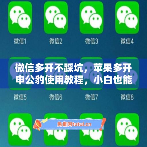 微信多开不踩坑,苹果多开申公豹使用教程,小白也能上手 微信多开不踩坑,苹果多开申公豹使用教程,小白也能上手