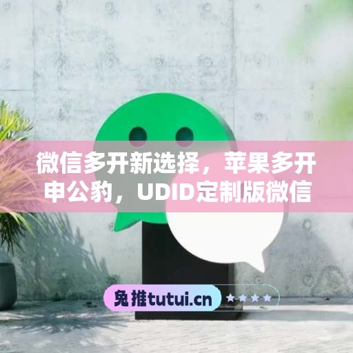 微信多开新选择，苹果多开申公豹，UDID定制版微信更省心
