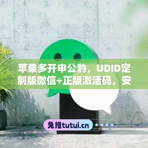 苹果多开申公豹,UDID定制版微信+正版激活码,安全有保障 苹果多开申公豹,UDID定制版微信+正版激活码,安全有保障