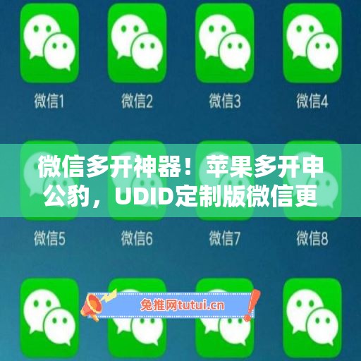 微信多开神器!苹果多开申公豹,UDID定制版微信更适配 微信多开神器!苹果多开申公豹,UDID定制版微信更适配