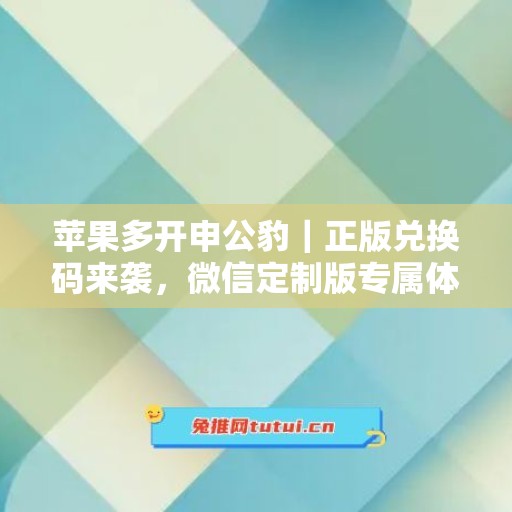 苹果多开申公豹｜正版兑换码来袭，微信定制版专属体验