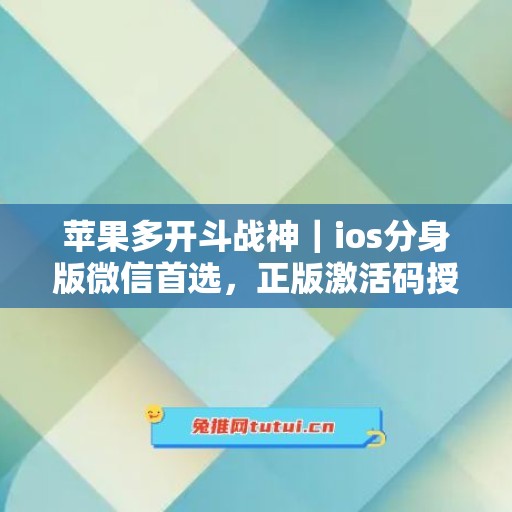 苹果多开斗战神｜ios分身版微信首选，正版激活码授权直达