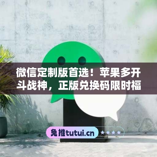 微信定制版首选!苹果多开斗战神,正版兑换码限时福利 微信定制版首选!苹果多开斗战神,正版兑换码限时福利