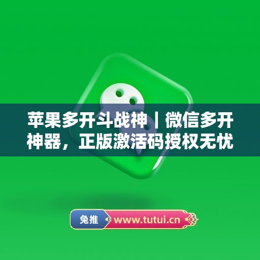 苹果多开斗战神|微信多开神器,正版激活码授权无忧使用 苹果多开斗战神|微信多开神器,正版激活码授权无忧使用