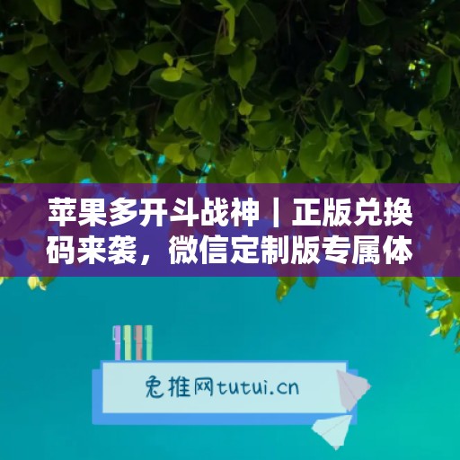 苹果多开斗战神|正版兑换码来袭,微信定制版专属体验 苹果多开斗战神|正版兑换码来袭,微信定制版专属体验