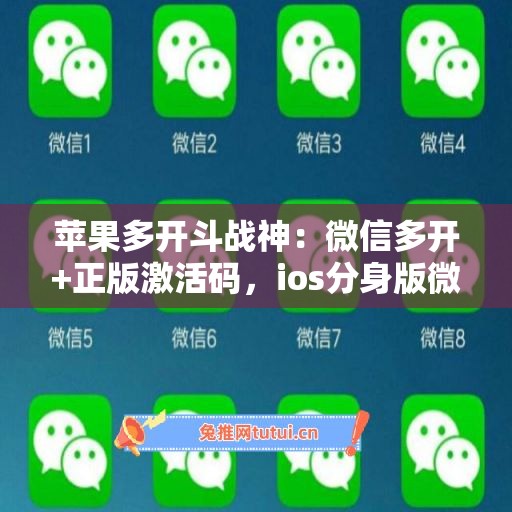苹果多开斗战神：微信多开+正版激活码，ios分身版微信首选