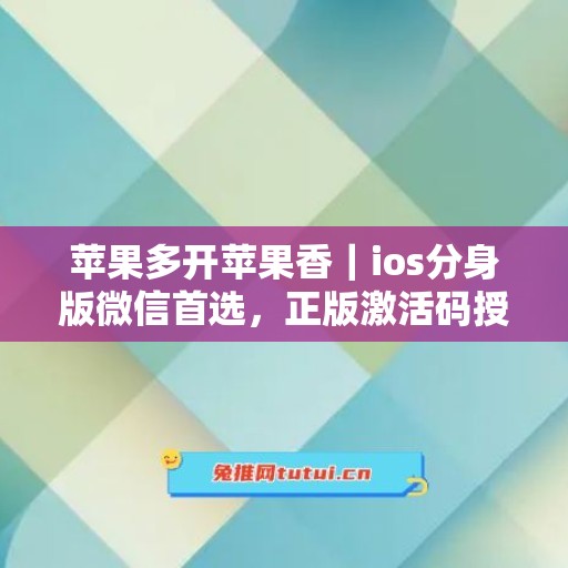 苹果多开苹果香｜ios分身版微信首选，正版激活码授权直达