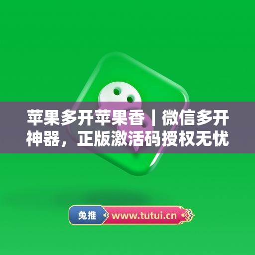 苹果多开苹果香|微信多开神器,正版激活码授权无忧使用 苹果多开苹果香|微信多开神器,正版激活码授权无忧使用