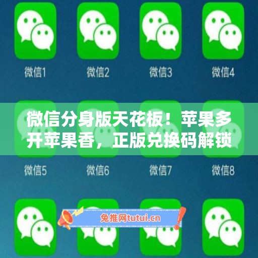 微信分身版天花板！苹果多开苹果香，正版兑换码解锁所有功能