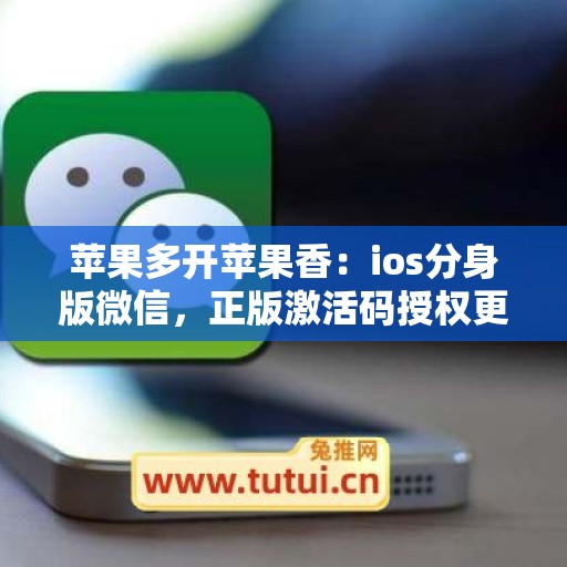 苹果多开苹果香：ios分身版微信，正版激活码授权更靠谱