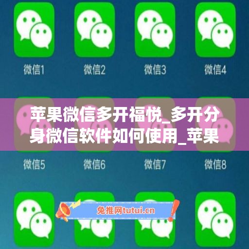苹果微信多开福悦_多开分身微信软件如何使用_苹果微信多开福悦功能介绍