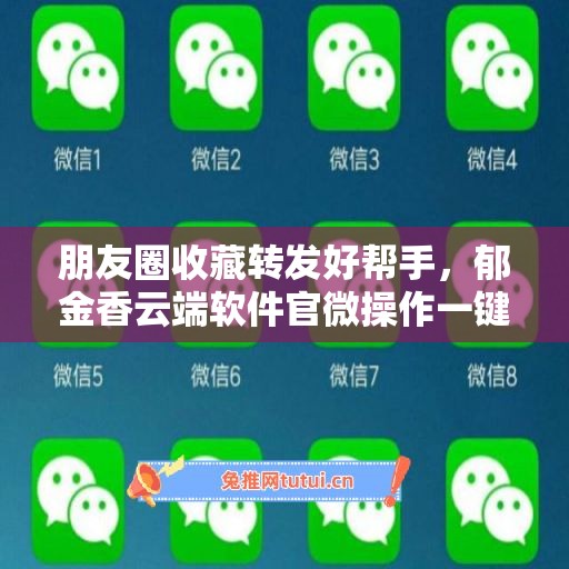 朋友圈收藏转发好帮手,郁金香云端软件官微操作一键登录