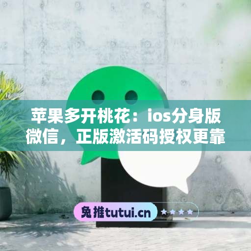 苹果多开桃花：ios分身版微信，正版激活码授权更靠谱