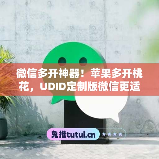 微信多开神器!苹果多开桃花,UDID定制版微信更适配 微信多开神器!苹果多开桃花,UDID定制版微信更适配