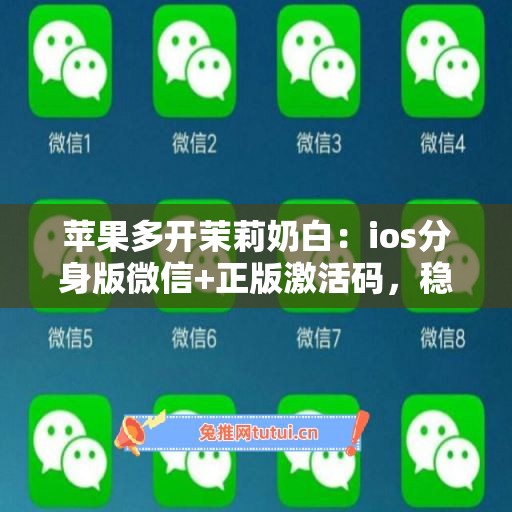苹果多开茉莉奶白：ios分身版微信+正版激活码，稳定不封号