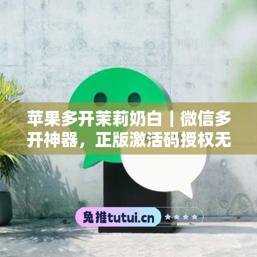 苹果多开茉莉奶白|微信多开神器,正版激活码授权无忧使用 苹果多开茉莉奶白|微信多开神器,正版激活码授权无忧使用