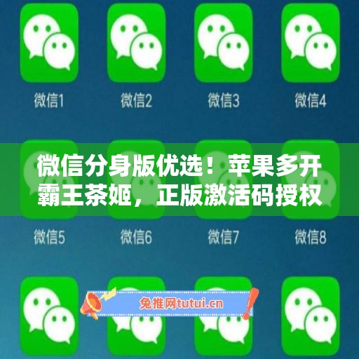 微信分身版优选!苹果多开霸王茶姬,正版激活码授权更安全 微信分身版优选!苹果多开霸王茶姬,正版激活码授权更安全