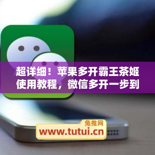 超详细！苹果多开霸王茶姬使用教程，微信多开一步到位