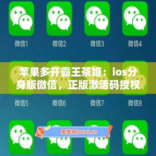 苹果多开霸王茶姬：ios分身版微信，正版激活码授权更靠谱