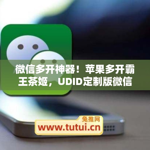 微信多开神器！苹果多开霸王茶姬，UDID定制版微信更适配