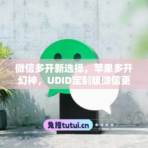 微信多开新选择，苹果多开幻神，UDID定制版微信更省心