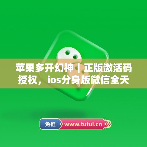 苹果多开幻神｜正版激活码授权，ios分身版微信全天可用