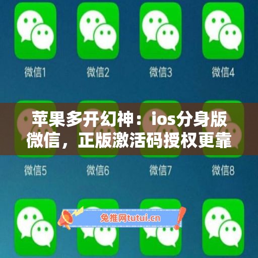 苹果多开幻神:ios分身版微信,正版激活码授权更靠谱 苹果多开幻神:ios分身版微信,正版激活码授权更靠谱