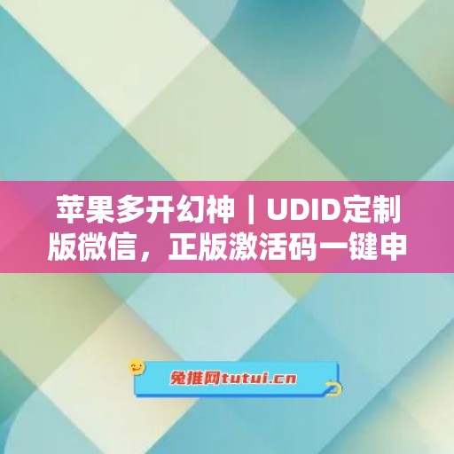 苹果多开幻神｜UDID定制版微信，正版激活码一键申领