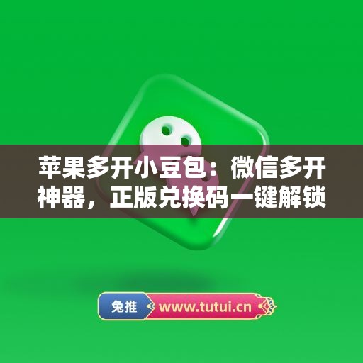 苹果多开小豆包:微信多开神器,正版兑换码一键解锁全功能 苹果多开小豆包:微信多开神器,正版兑换码一键解锁全功能