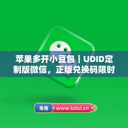 苹果多开小豆包｜UDID定制版微信，正版兑换码限时申领