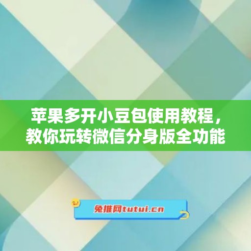 苹果多开小豆包使用教程，教你玩转微信分身版全功能