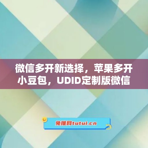 微信多开新选择，苹果多开小豆包，UDID定制版微信更省心