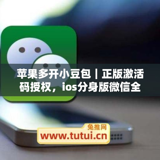 苹果多开小豆包|正版激活码授权,ios分身版微信全天可用 苹果多开小豆包|正版激活码授权,ios分身版微信全天可用