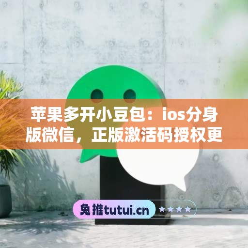 苹果多开小豆包：ios分身版微信，正版激活码授权更靠谱